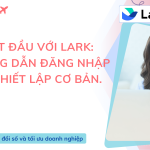 Bắt đầu với Lark: Hướng dẫn đăng nhập và thiết lập cơ bản.