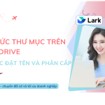 Tổ Chức Thư Mục Trên Lark Drive: Hướng Dẫn Đặt Tên Và Phân Cấp Hiệu Quả Cho Doanh Nghiệp