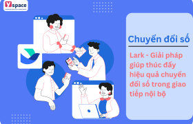 Lark - Giải pháp giúp thúc đẩy hiệu quả chuyển đổi số trong giao tiếp nội bộ