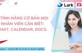 3 Tính Năng Cơ Bản Mà Mọi Nhân Viên Cần Biết Để Tối Ưu Hiệu Quả Làm Việc Trên Lark