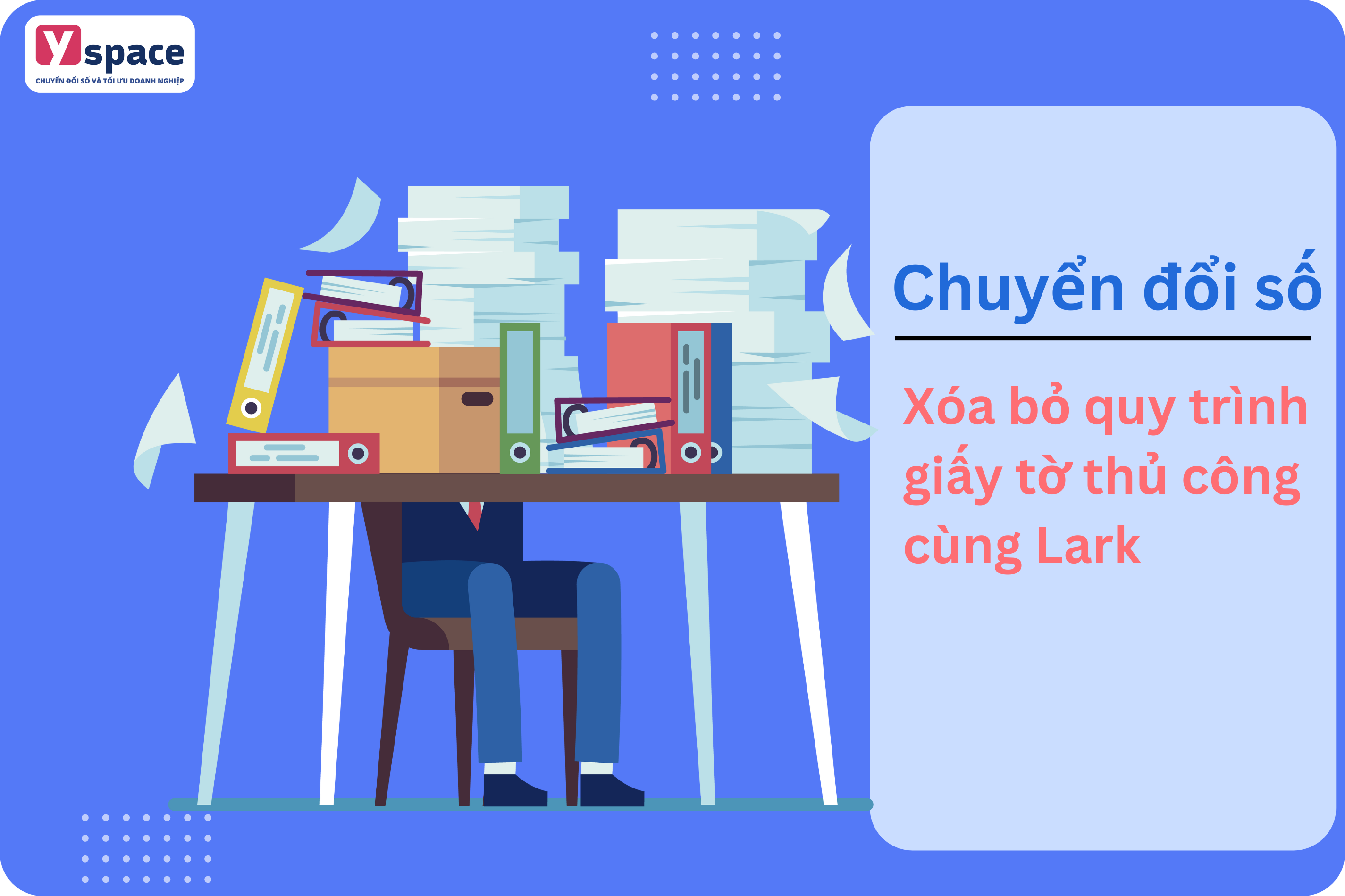 Xóa bỏ quy trình giấy tờ thủ công cùng Lark