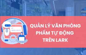 Cách quản lý văn phòng phẩm trên Lark, giúp doanh nghiệp tối ưu quy trình quản lý