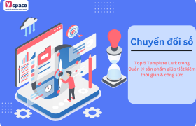 Top 5 Template Lark trong Quản lý sản phẩm giúp tiết kiệm thời gian & công sức