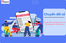 Chuyển đổi số với Ngành báo chí - Tận dụng tiềm năng với Lark