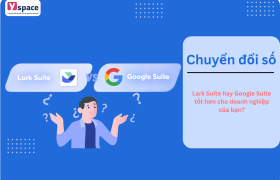 Lark Suite hay Google Suite tốt hơn cho doanh nghiệp của bạn?