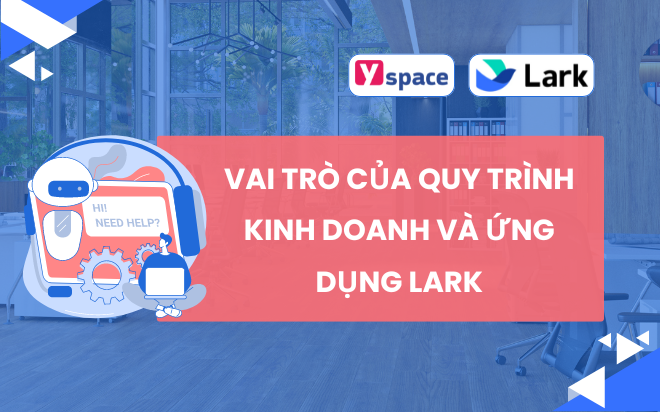 Vai trò của quy trình kinh doanh trong chuyển đổi. Larksuite ứng dụng vào quy trình kinh doanh khi chuyển đổi số như thế nào?