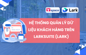 Hệ thống quản lý dữ liệu khách hàng và cách thực hiện hệ thống dữ liệu khách hàng cho doanh nghiệp quy mô nhỏ trên Larksuite (Lark)