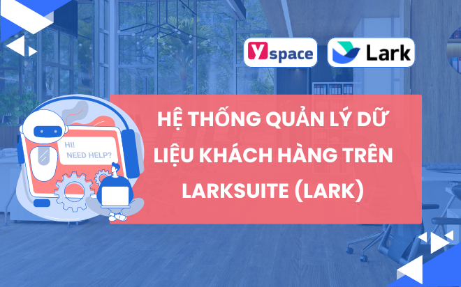 Hệ thống quản lý dữ liệu khách hàng và cách thực hiện hệ thống dữ liệu khách hàng cho doanh nghiệp quy mô nhỏ trên Larksuite (Lark)