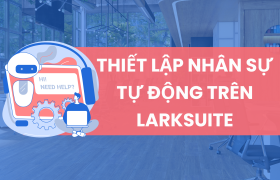 Tự Động Hóa Quy Trình Quản Lý Nhân Sự Với Larksuite (Lark)