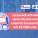 Lợi ích đối với nhà quản trị lĩnh vực Logistic khi chuyển đổi số trên Lark (Larksuite)