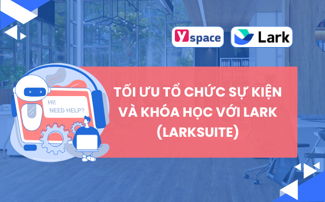 TỐI ƯU TỔ CHỨC SỰ KIỆN VÀ KHÓA HỌC VỚI LARK (LARKSUITE)