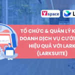 TỔ CHỨC & QUẢN LÝ KINH DOANH DỊCH VỤ CƯỚI HỎI HIỆU QUẢ VỚI LARK (LARKSUITE)