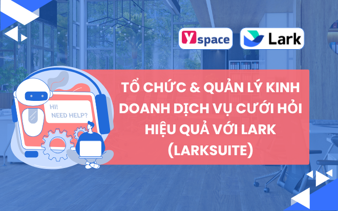 TỔ CHỨC & QUẢN LÝ KINH DOANH DỊCH VỤ CƯỚI HỎI HIỆU QUẢ VỚI LARK (LARKSUITE)