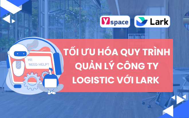 Tối Ưu Hóa Quy Trình Quản Lý Công Ty Logistic Với Lark (Larksuite)