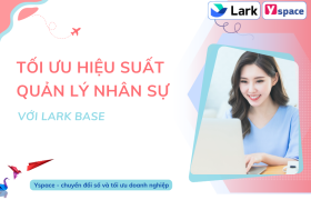 TỐI ƯU HIỆU SUẤT QUẢN LÝ NHÂN SỰ VỚI LARK BASE